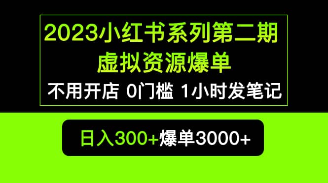 2023小红书系列第二期 虚拟资源私域变现爆单,不用开店简单暴利0门槛发笔记