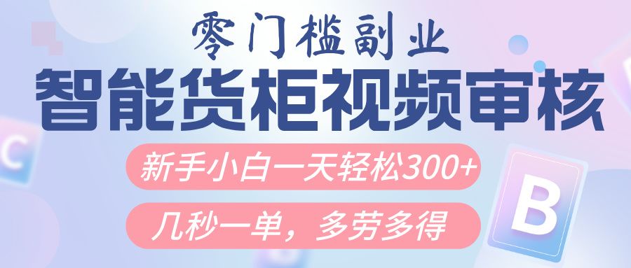 智能货柜视频审核,几秒一单,多劳多得,新人小白一天轻松300+,零门槛