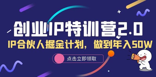 创业IP特训营2.0,IP合伙人掘金计划,做到年入50W