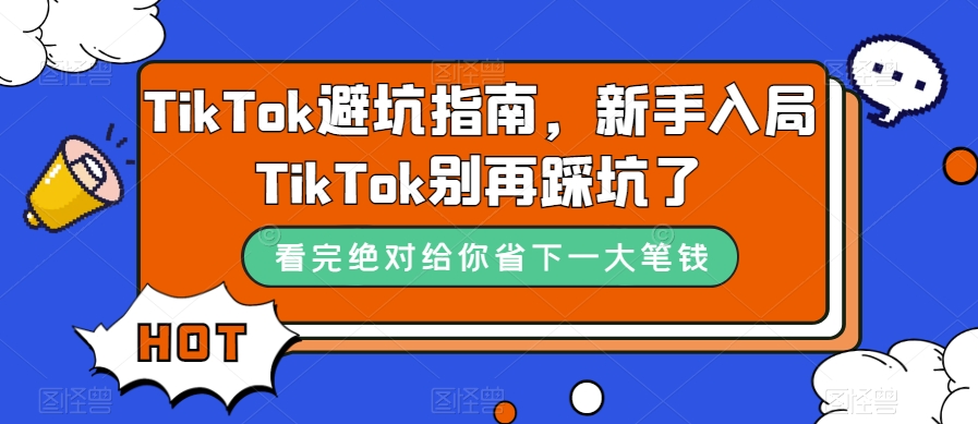 TikTok·避坑指南,新手入局Tk别再踩坑了(10节课)