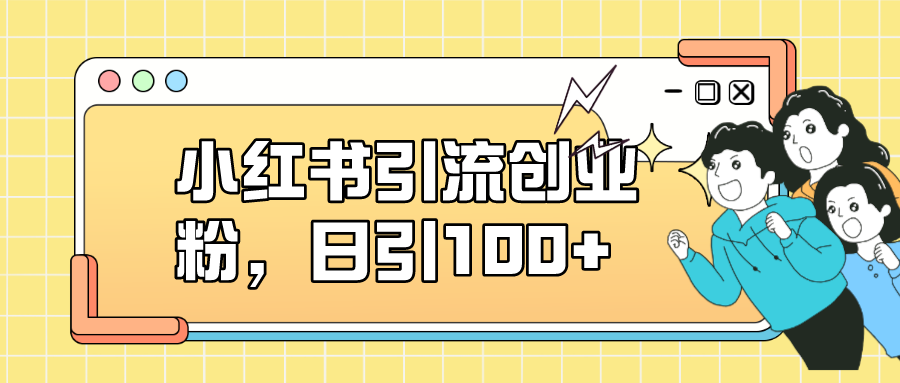 小红书引流创业粉,日引100+,小白可上手,可矩阵操作