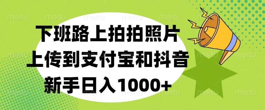 下班路上拍拍照片,上传到支付宝和抖音,新手日入1000+