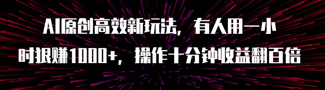 AI原创高效新玩法，有人用一小时狠赚1000+操作十分钟收益翻百倍（附软件）