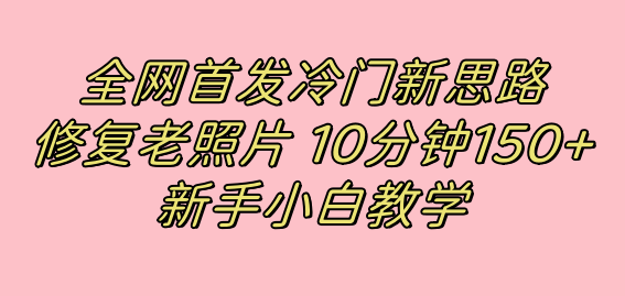 全网首发冷门新思路,修复老照片,10分钟收益150+,适合新手操作的项目