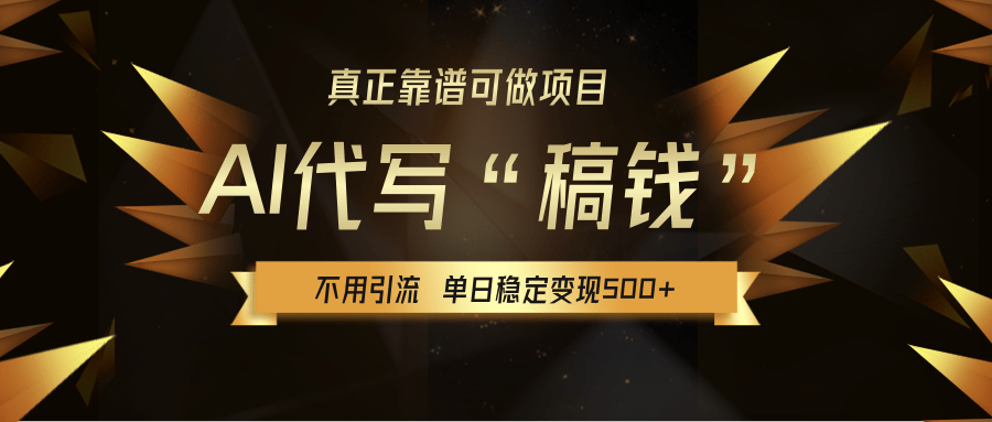 【AI代写】真正靠谱可做项目,不用自己引流,单日稳定变现500+,绿色蓝海项目,主打长期稳定,快速变现!