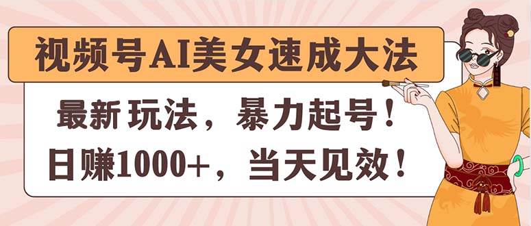 视频号AI美女速成大法,暴力起号,日赚1000+,当天见效
