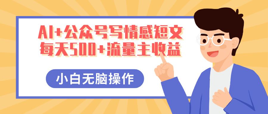 AI+公众号写情感短文,每天500+流量主收益,多号矩阵无脑操作,小白轻松上手,保姆级教程