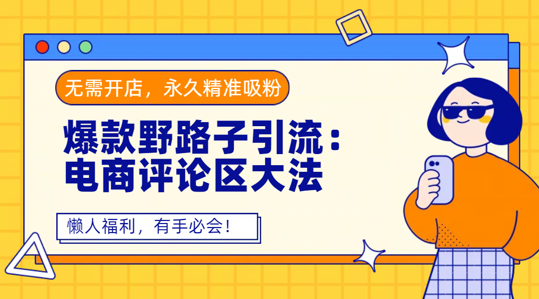爆款野路子引流:电商评论区大法,无需开店,永久精准吸粉,懒人福利,有手必会!