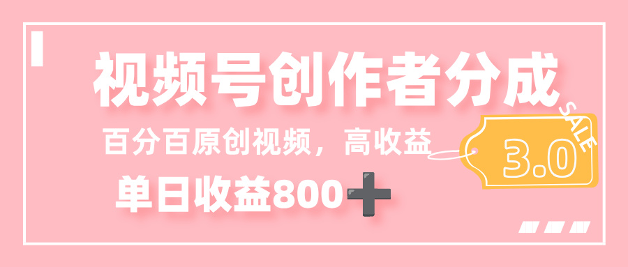 最新视频号创作者分成 3.0,100%原创视频高收益,单日收益 800+