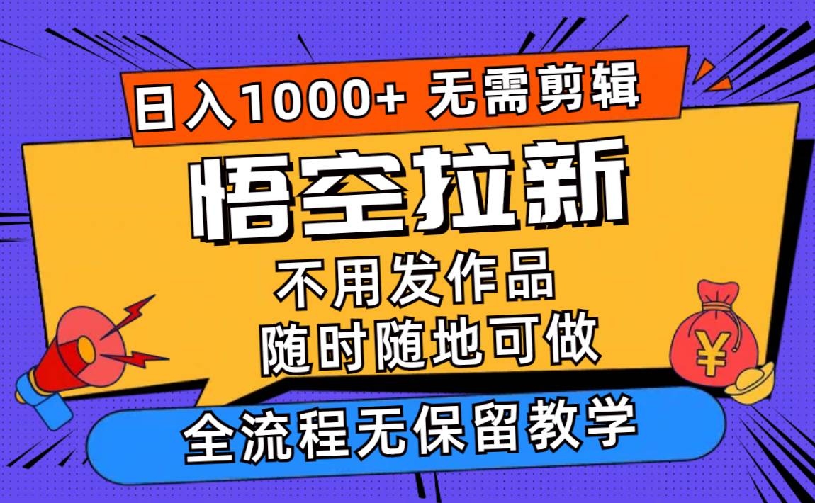 悟空拉新日入1000+无需剪辑当天上手,一部手机随时随地可做,全流程无...