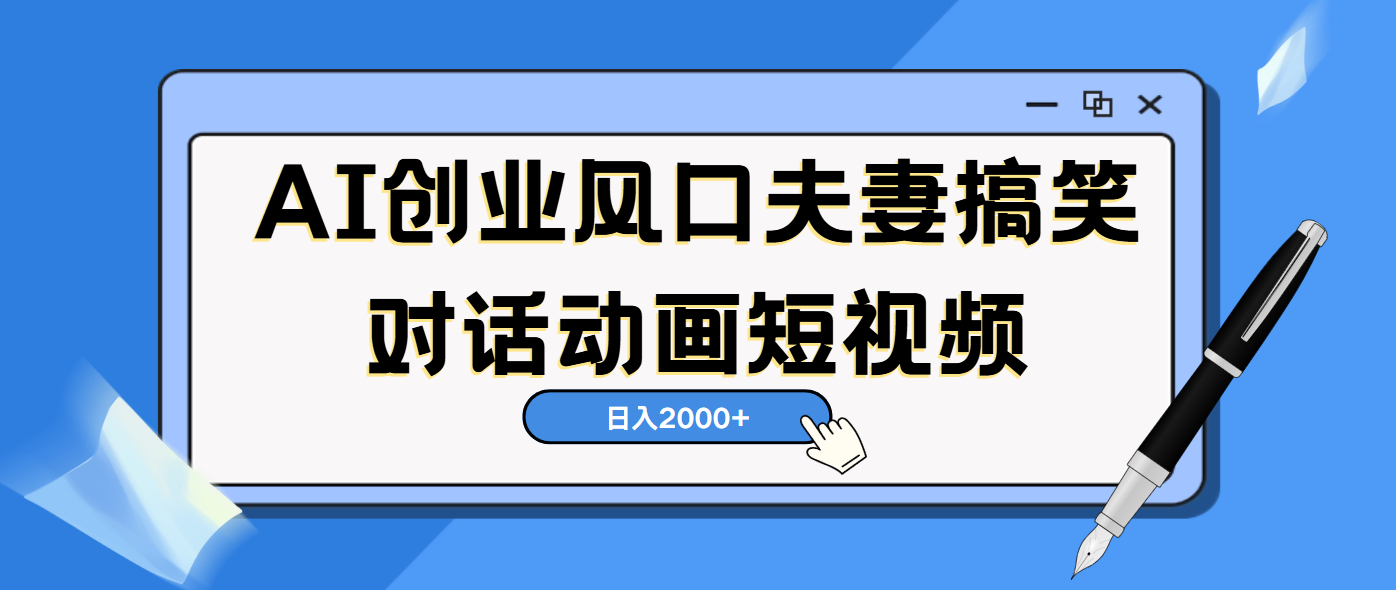AI短视频创业风口!夫妻搞笑对话,动画短视频5分钟做一条,轻松日入2000(可矩阵放大)