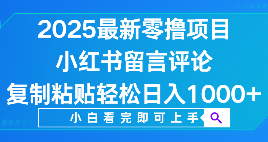 小红书留言评论,2025最新零撸项目,复制粘贴即可赚钱,轻松日入1000+