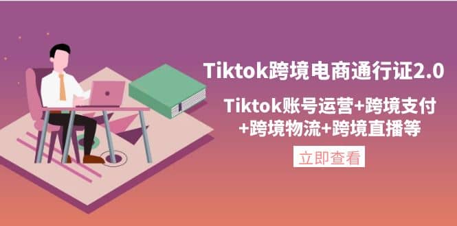 Tiktok跨境电商通行证2.0,Tiktok账号运营+跨境支付+跨境物流+跨境直播等
