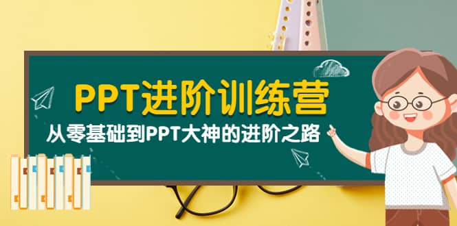 PPT进阶训练营(第二期):从零基础到PPT大神的进阶之路(40节课)