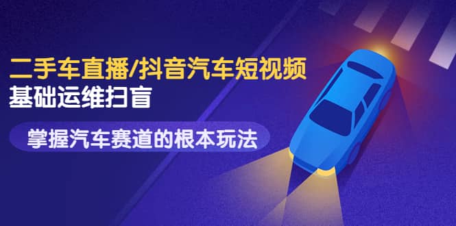 二手车直播/抖音汽车短视频基础运维扫盲,掌握汽车赛道的根本玩法