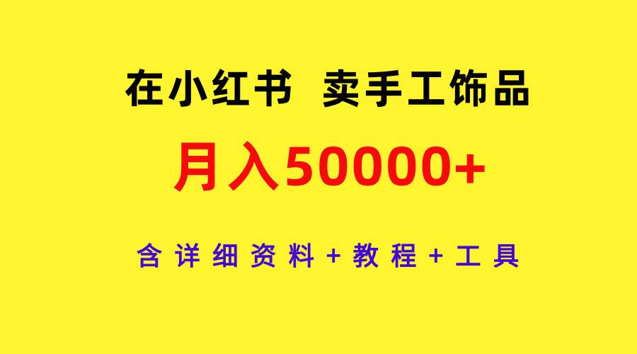 在小红书卖手工饰品,月入50000+,含详细资料+教程+工具