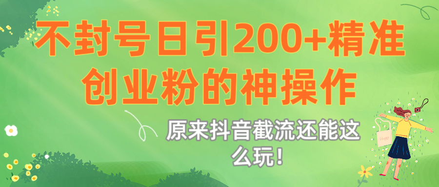 原来抖音截流还能这么玩!不封号日引200+精准创业粉的神操作