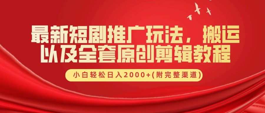 最新短剧推广玩法,搬运及全套原创剪辑教程(附完整渠道),小白轻松日入2000+