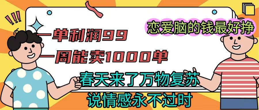 《一单利润99 一周能出1000单,春天来了,万物复苏,恋爱脑的钱最好赚》