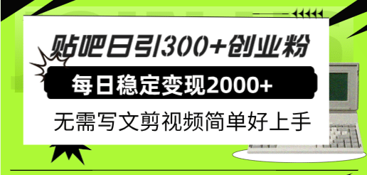 贴吧日引300+创业粉日稳定2000+收益无需写文剪视频简单好上手!