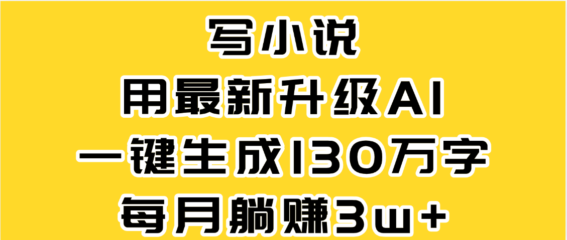 最新AI一键生成原创小说,一分钟能写130+字,每月睡后收益3W+