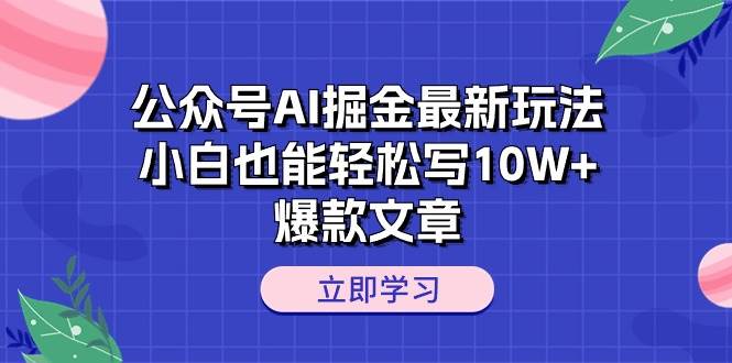 公众号AI掘金最新玩法,小白也能轻松写10W+爆款文章