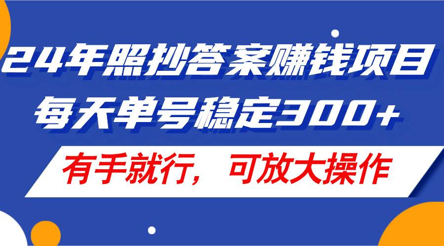 24年照抄答案赚钱项目,每天单号稳定300+,有手就行,可放大操作