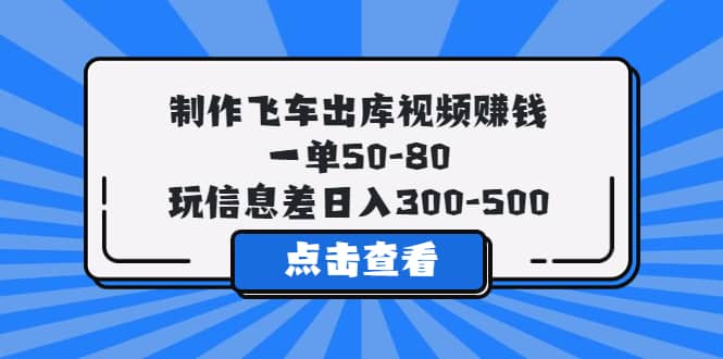 制作飞车出库视频赚钱,一单50-80,玩信息差日入300-500