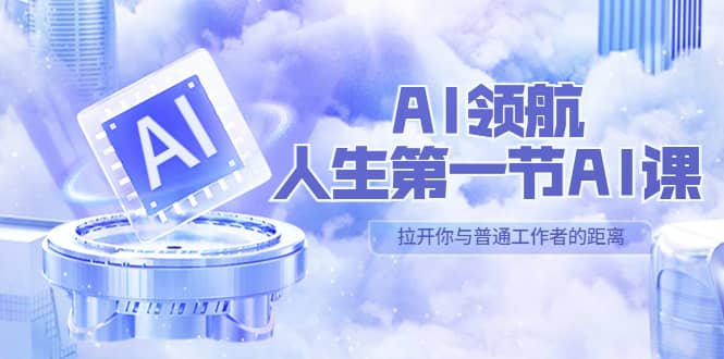 AI-领航-人生第一节-AI课,30位AI领域极客 汇集1000小时Al心得(保姆级)