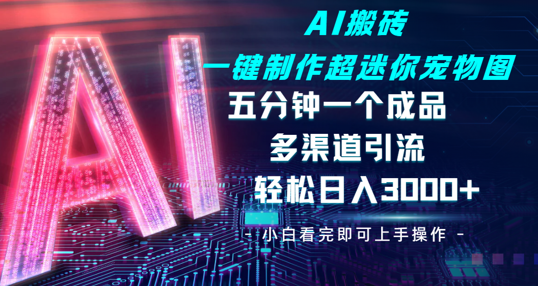 Ai 搬砖一键制作超迷你宠物图,五分钟一个成品,多渠道引流,轻松日入 3000