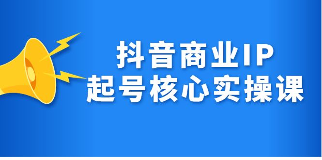 抖音商业IP起号核心实操课,带你玩转算法,流量,内容,架构,变现