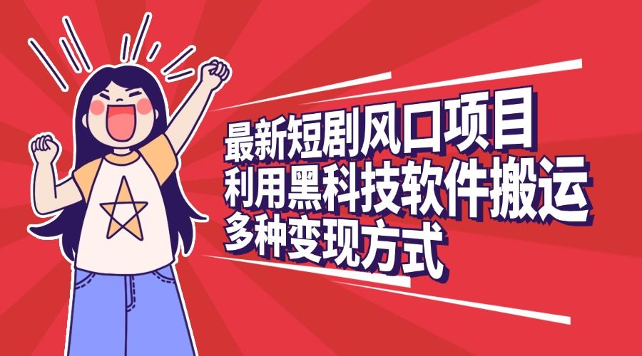 最新短剧风口项目，利用黑科技软件搬运，多种变现方式