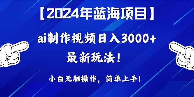 2024年蓝海项目,通过ai制作视频日入3000+,小白无脑操作,简单上手!