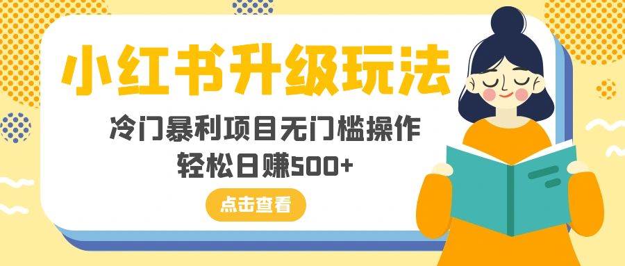 小红书升级玩法,冷门暴利项目无门槛操作,轻松日赚500+