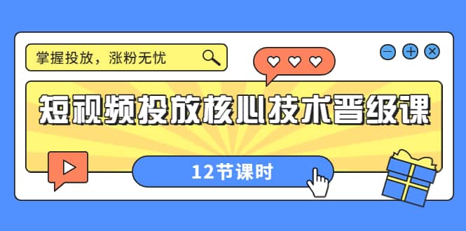 短视频投放核心技术晋级课:掌握投放,涨粉无忧(12节课时)