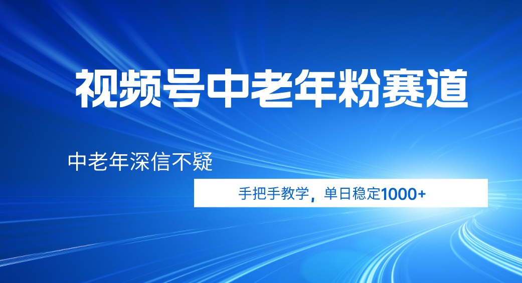 视频号小众中老年粉赛道,中老年深信不疑,手把手教学,新号稳定突破1000+