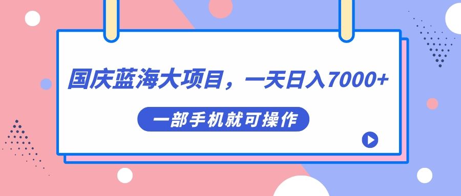 国庆蓝海大项目,一天日入7000+,一部手机就可操作