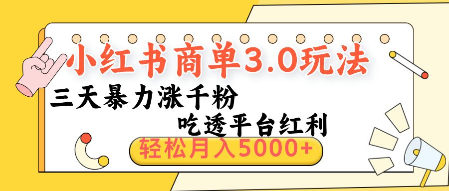 小红书商单3.0最新玩法,三天暴力涨千粉,吃透平台红利,轻松月入5000+