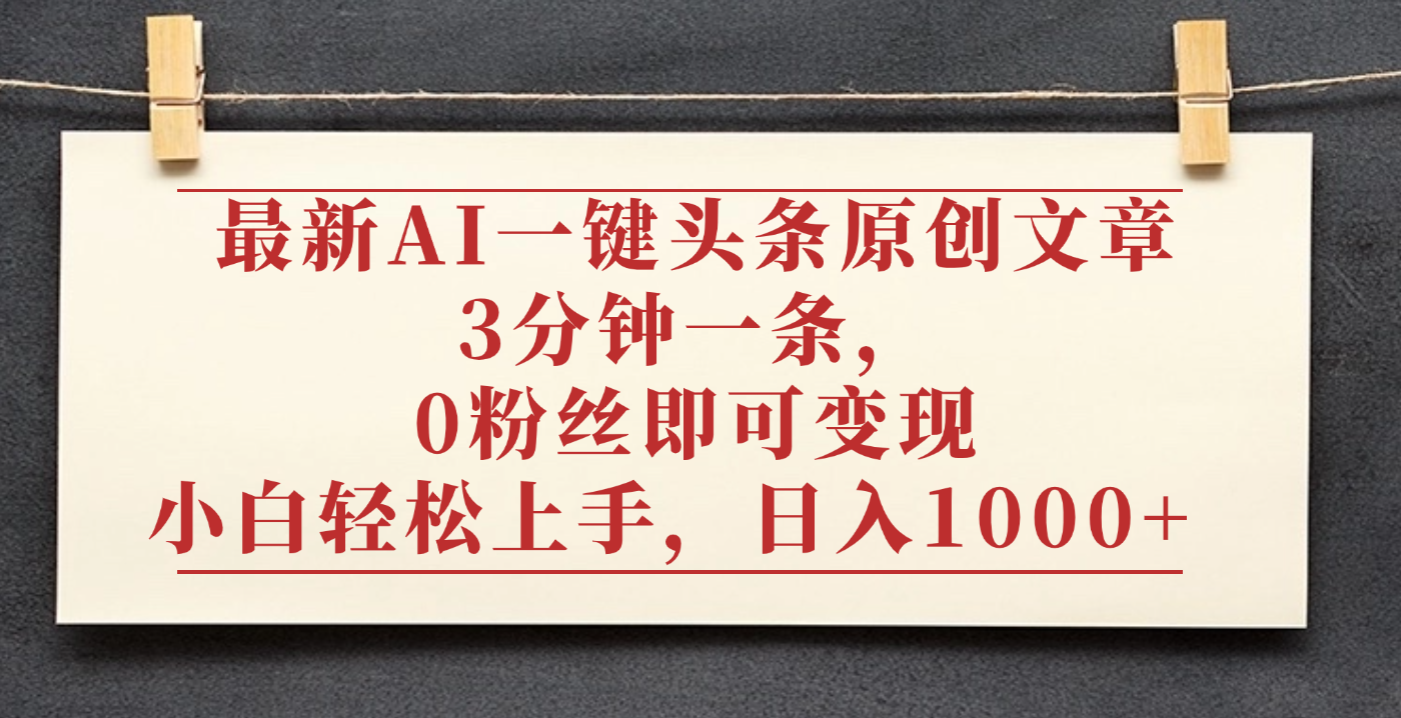 最新AI一键头条原创文章,3分钟一条,0粉丝即可变现,日入1000+
