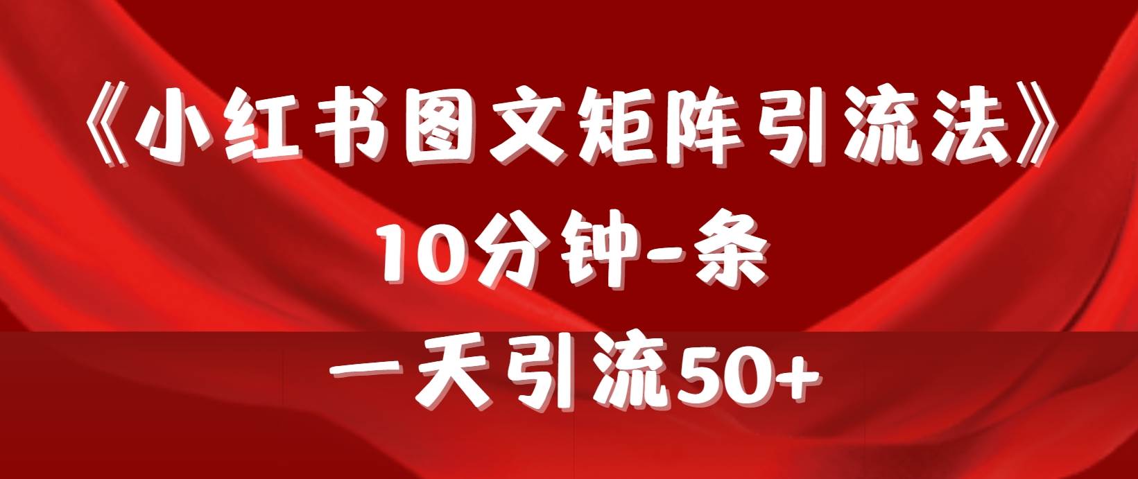 《小红书图文矩阵引流法》 10分钟-条 ,一天引流50+