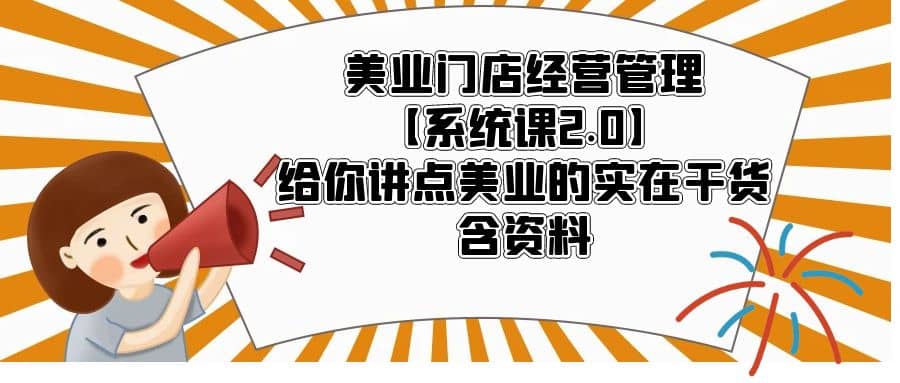 美业门店经营管理【系统课2.0】给你讲点美业的实在干货,含资料