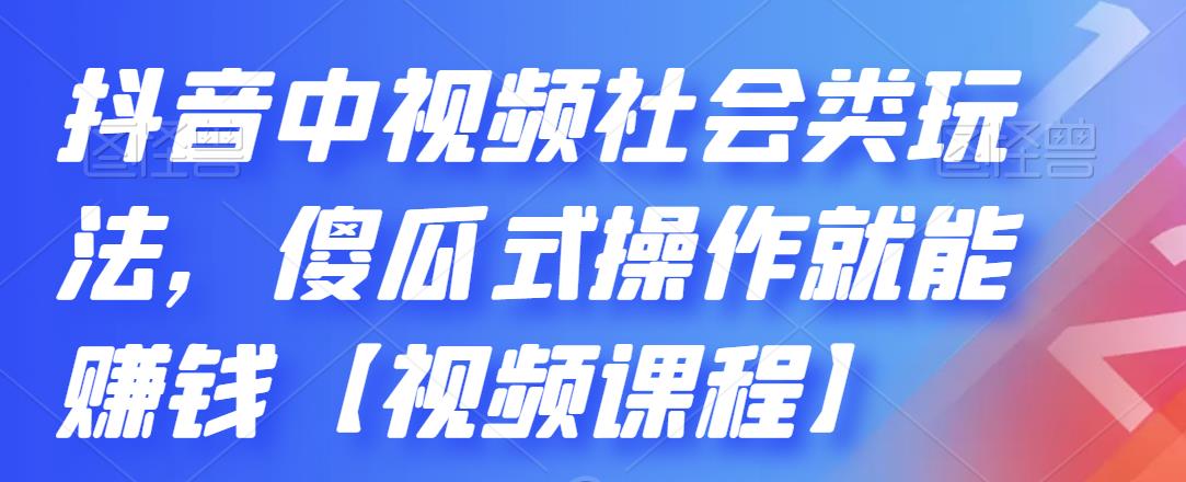 抖音中视频社会类玩法,傻瓜式操作就能赚钱【视频课程】