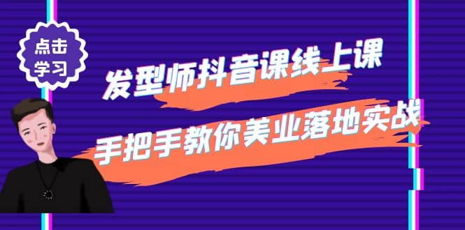 发型师抖音课线上课,手把手教你美业落地实战【41节视频课】