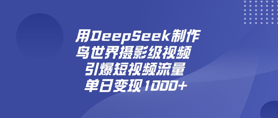 用DeepSeek,制作鸟世界摄影级视频,引爆短视频流量,单日变现1000+