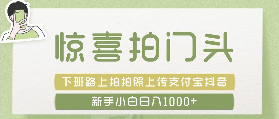 惊喜拍 门头 , 下班路上拍拍照片, 上 传 到 支付宝和抖音新手日入 1000+