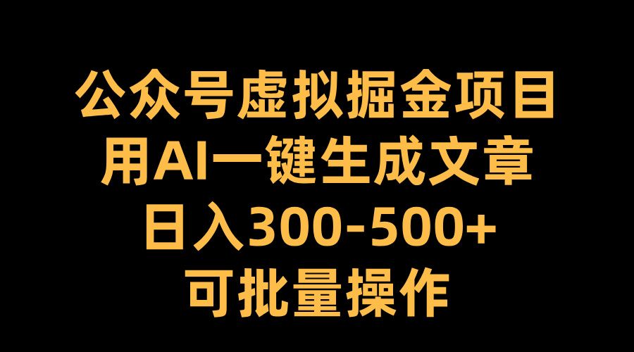 公众号虚拟掘金项目,用AI一键生成文章,日入300-500+可批量操作