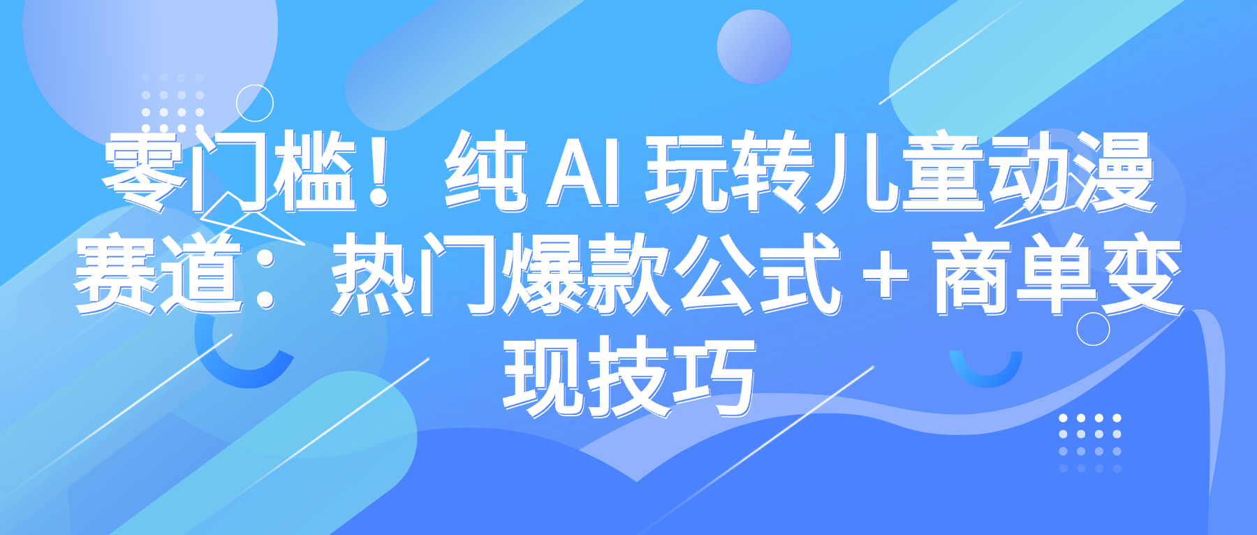 零门槛!纯 AI 玩转儿童动漫赛道:热门爆款公式 + 商单变现技巧
