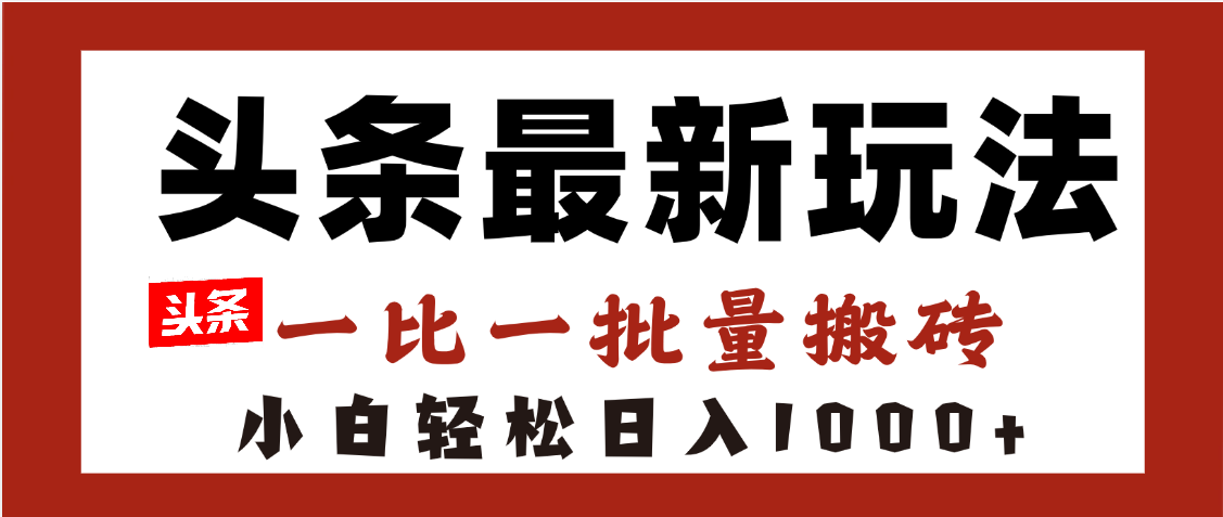 头条最新玩法,一比一批量搬砖,小白轻松日入1000+