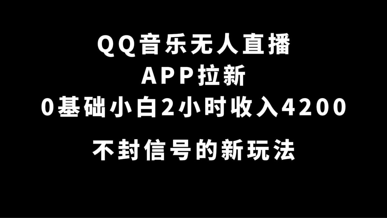 QQ音乐无人直播APP拉新,0基础小白2小时收入4200 不封号新玩法(附500G素材)