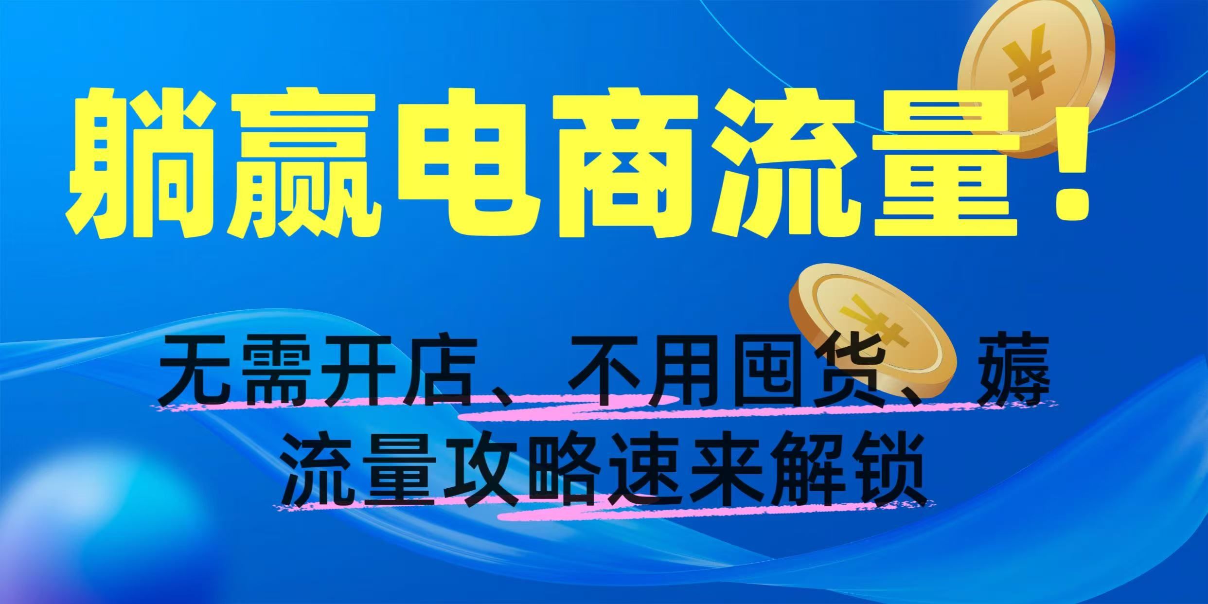 躺赢电商流量!无需开店、不用囤货,薅流量攻略速来解锁